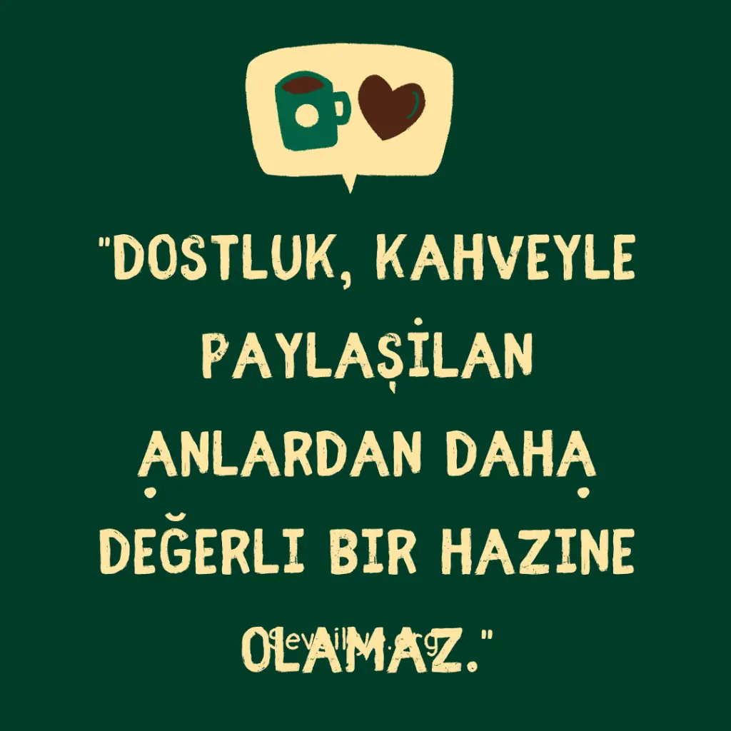 "Dostluk, kahveyle paylaşılan anlardan daha değerli bir hazine olamaz."