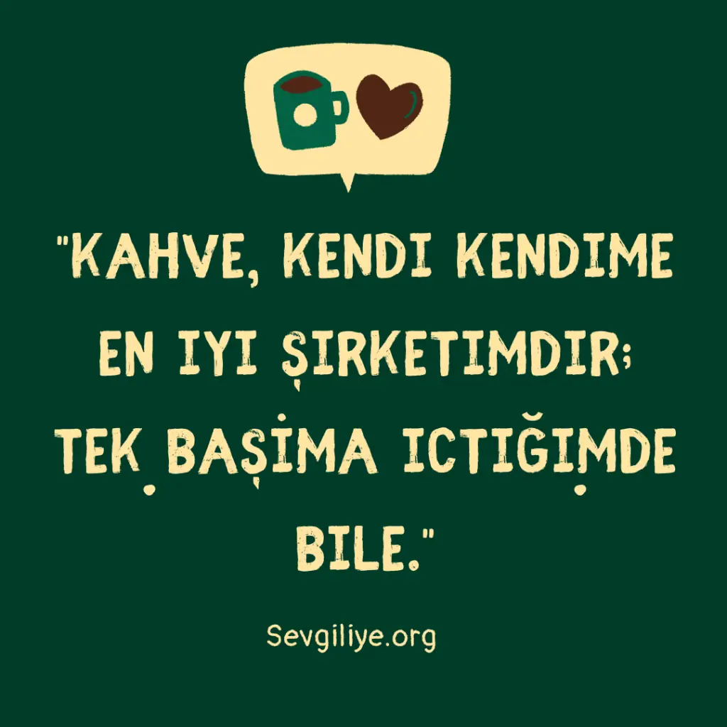 "Kahve, kendi kendime en iyi şirketimdir; tek başıma içtiğimde bile."