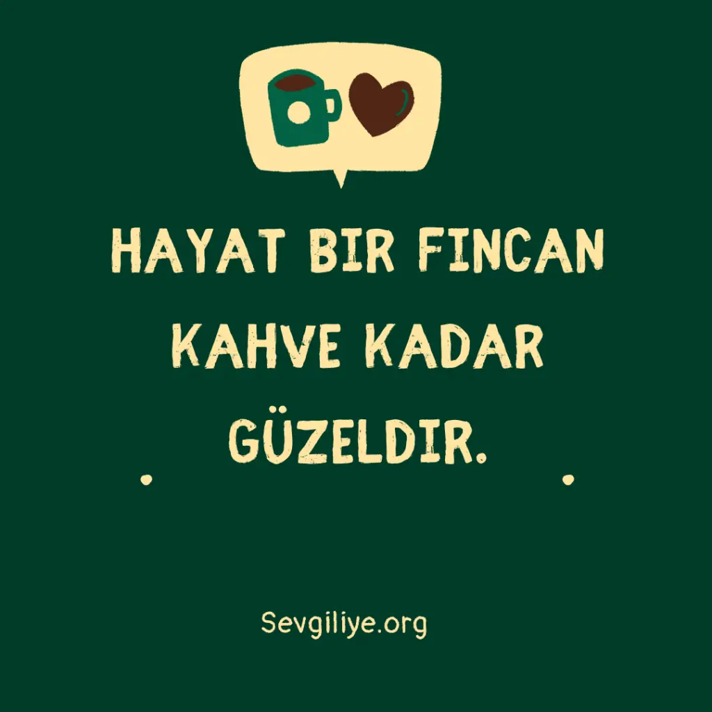 Hayat bir fincan kahve kadar güzeldir.