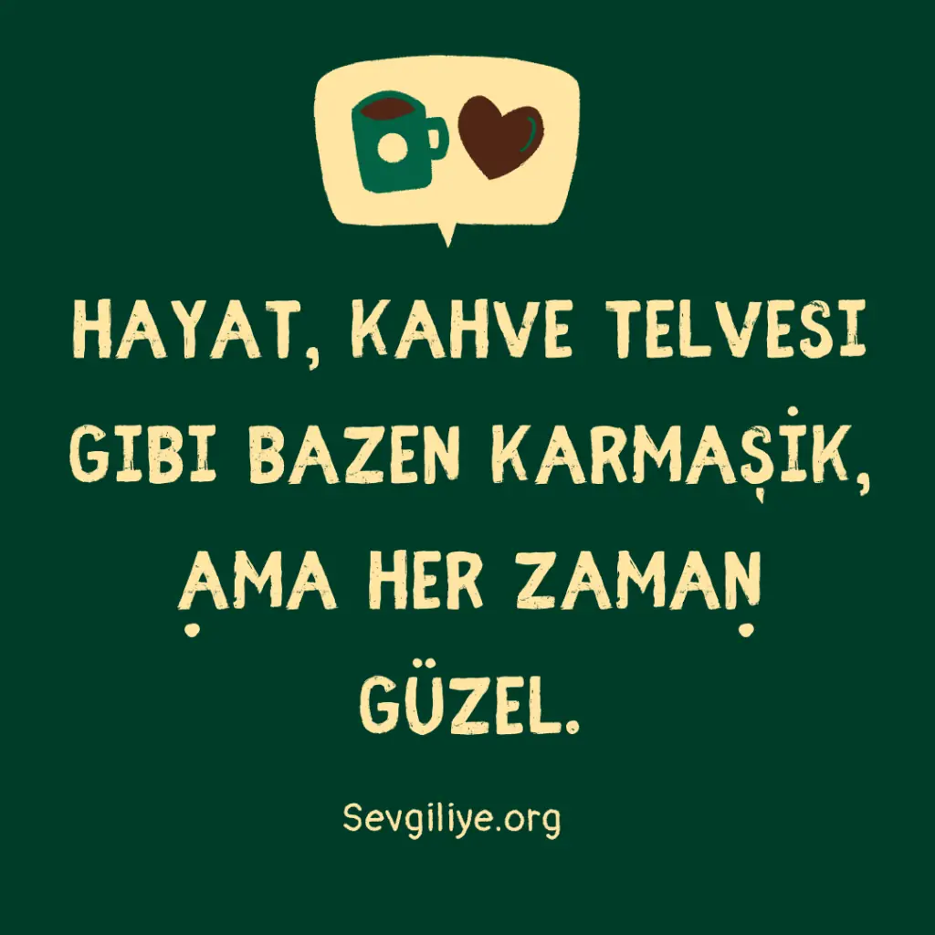 Hayat, kahve telvesi gibi bazen karmaşık, ama her zaman güzel.