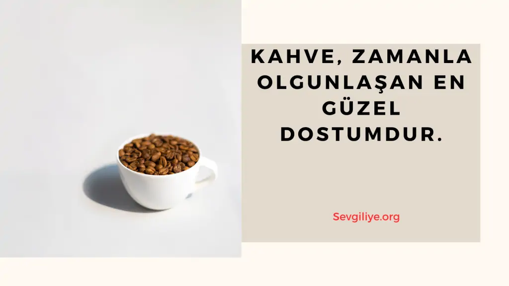 Kahve, zamanla olgunlaşan en güzel dostumdur.