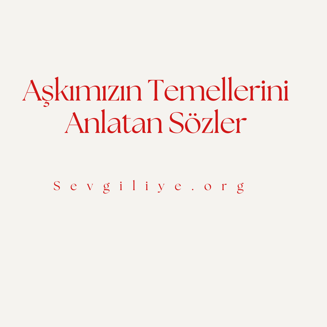 Aşkımızın Temellerini Anlatan Sözler