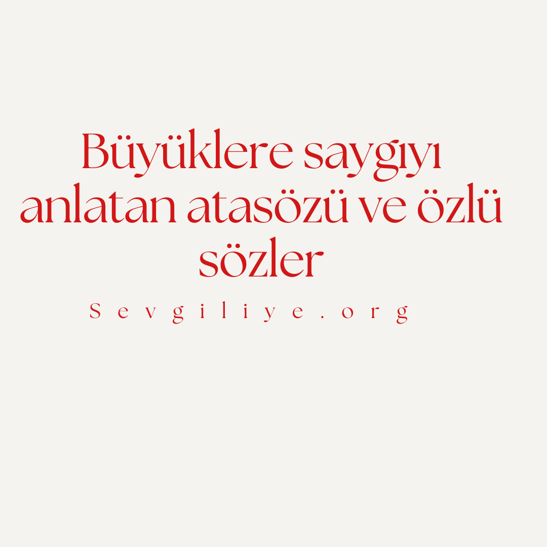 Büyüklere saygıyı anlatan atasözü ve özlü sözler