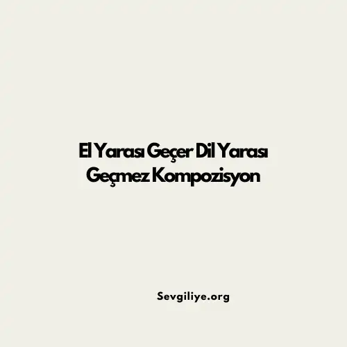 El Yarası Geçer Dil Yarası Geçmez Kompozisyon