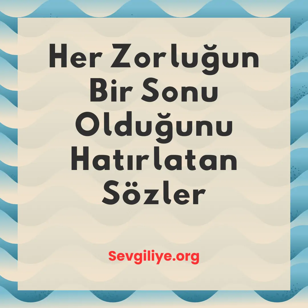 Her Zorluğun Bir Sonu Olduğunu Hatırlatan Sözler