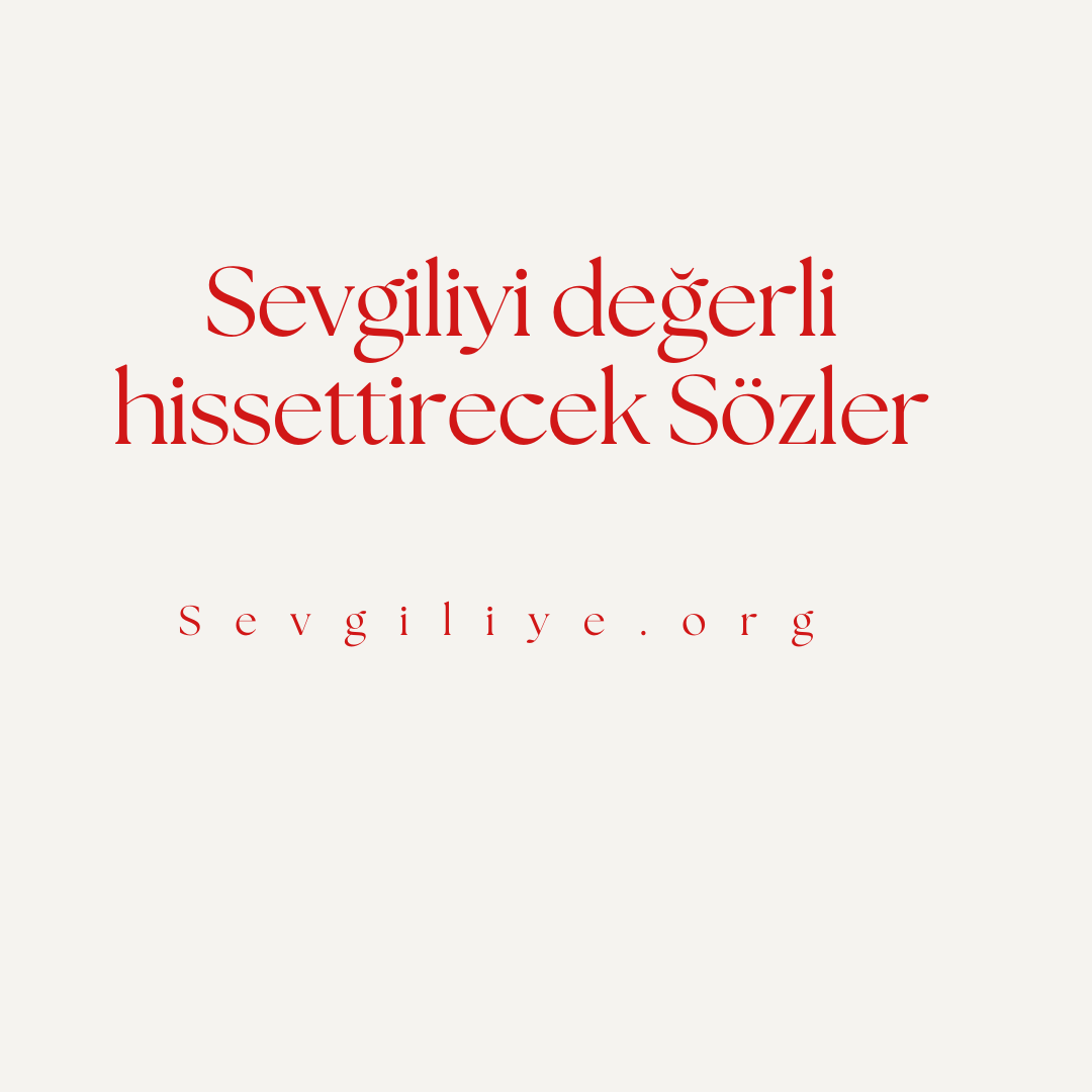 Sevgiliyi değerli hissettirecek Sözler